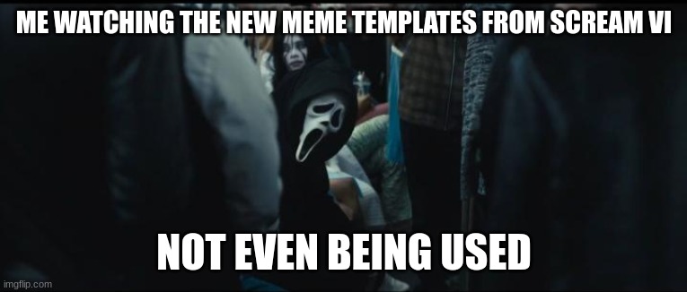 Ghostface on the train | ME WATCHING THE NEW MEME TEMPLATES FROM SCREAM VI; NOT EVEN BEING USED | image tagged in ghostface on the train | made w/ Imgflip meme maker