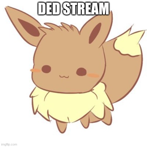 ded stream | DED STREAM | image tagged in chibi eevee | made w/ Imgflip meme maker