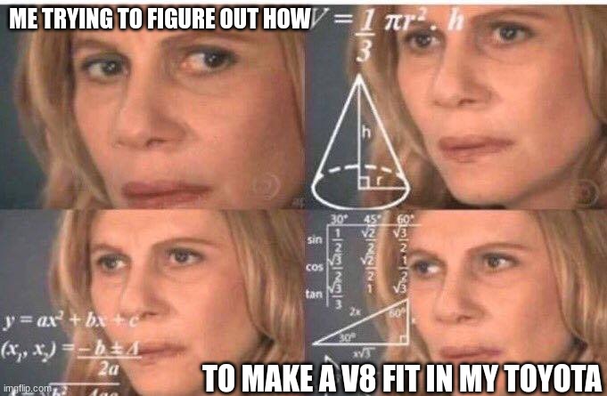 V8 Yota | ME TRYING TO FIGURE OUT HOW; TO MAKE A V8 FIT IN MY TOYOTA | image tagged in math lady/confused lady | made w/ Imgflip meme maker