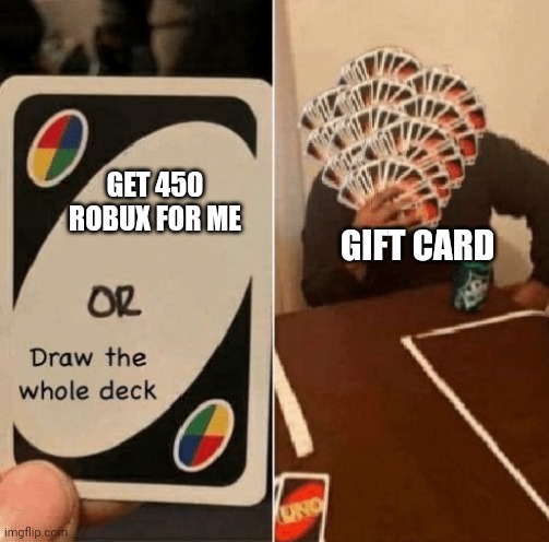 I got 450 robux | GET 450 ROBUX FOR ME; GIFT CARD | image tagged in uno draw the whole deck,memes | made w/ Imgflip meme maker