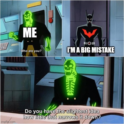 I was a big mistake | ME; I'M A BIG MISTAKE | image tagged in do you have the slightest idea how little that narrows it down,memes | made w/ Imgflip meme maker