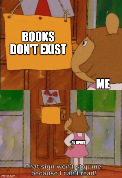 I can't read it | BOOKS DON'T EXIST; ME; AUTHORS | image tagged in dw sign won't stop me because i can't read,memes | made w/ Imgflip meme maker