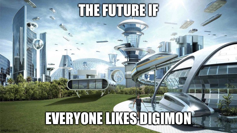 The future world if | THE FUTURE IF; EVERYONE LIKES DIGIMON | image tagged in the future world if | made w/ Imgflip meme maker