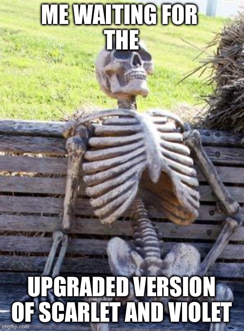 They didnt make one for sword and sheild :( | ME WAITING FOR 
THE; UPGRADED VERSION OF SCARLET AND VIOLET | image tagged in memes,waiting skeleton | made w/ Imgflip meme maker