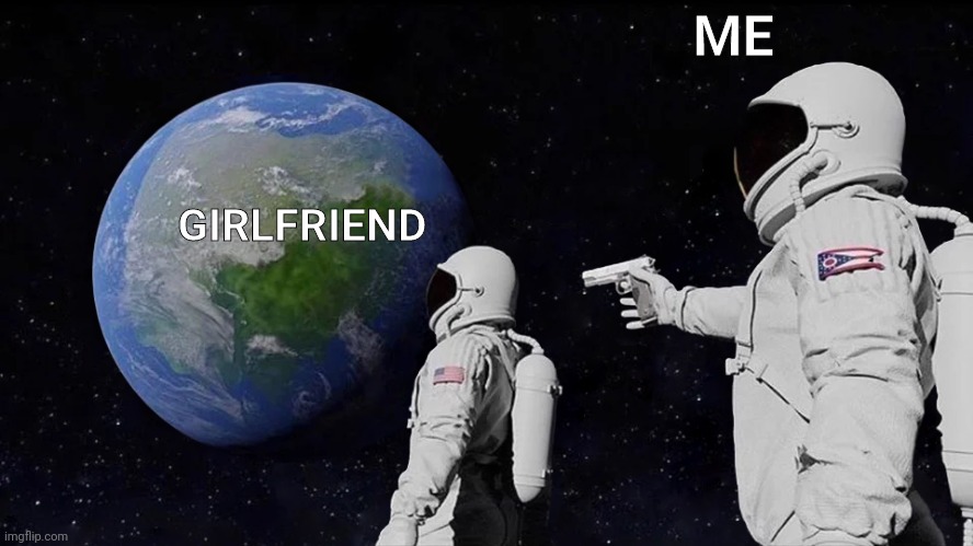 Always Has Been | ME; GIRLFRIEND | image tagged in memes,always has been | made w/ Imgflip meme maker