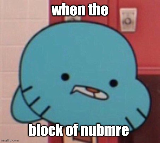 me when (blank) | when the block of nubmre | image tagged in me when blank | made w/ Imgflip meme maker