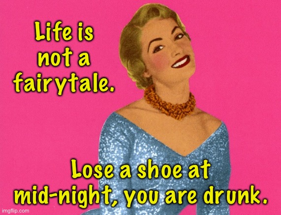 Fairytale | Life is not a fairytale. Lose a shoe at mid-night, you are drunk. | image tagged in life is not a fairytale,lose a shoe,at night,you are drunk,fun | made w/ Imgflip meme maker