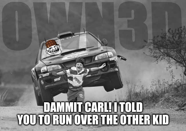 Carl is trolly | DAMMIT CARL! I TOLD YOU TO RUN OVER THE OTHER KID | image tagged in rally car kid | made w/ Imgflip meme maker