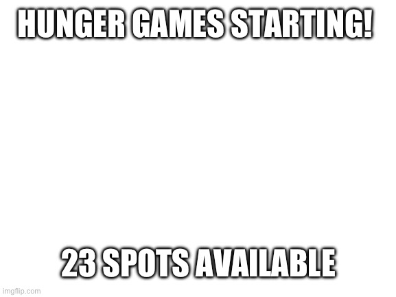 http://brantsteele.net/hungergames/reaping.php | HUNGER GAMES STARTING! 23 SPOTS AVAILABLE | image tagged in blank white template | made w/ Imgflip meme maker