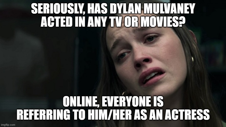 Love Quinn | SERIOUSLY, HAS DYLAN MULVANEY ACTED IN ANY TV OR MOVIES? ONLINE, EVERYONE IS REFERRING TO HIM/HER AS AN ACTRESS | image tagged in love quinn | made w/ Imgflip meme maker