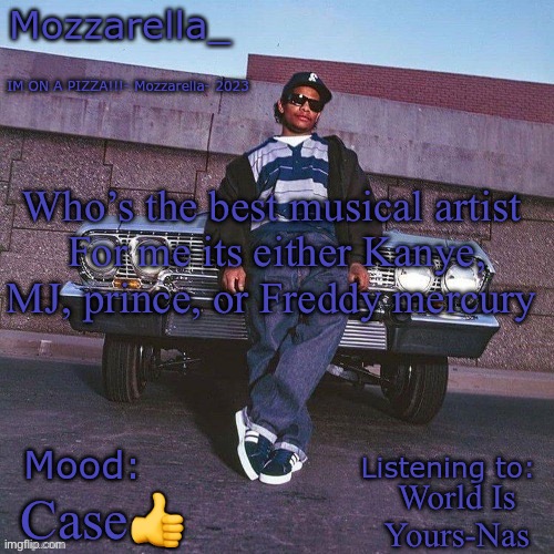 Eazy-E Temp | Who’s the best musical artist 
For me its either Kanye, MJ, prince, or Freddy mercury; World Is Yours-Nas; Case👍 | image tagged in eazy-e temp | made w/ Imgflip meme maker