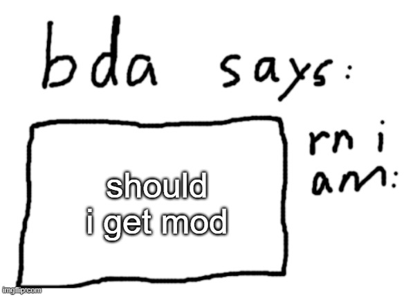 yes this is a genuine question | should i get mod | image tagged in official badlydrawnaxolotl announcement temp | made w/ Imgflip meme maker