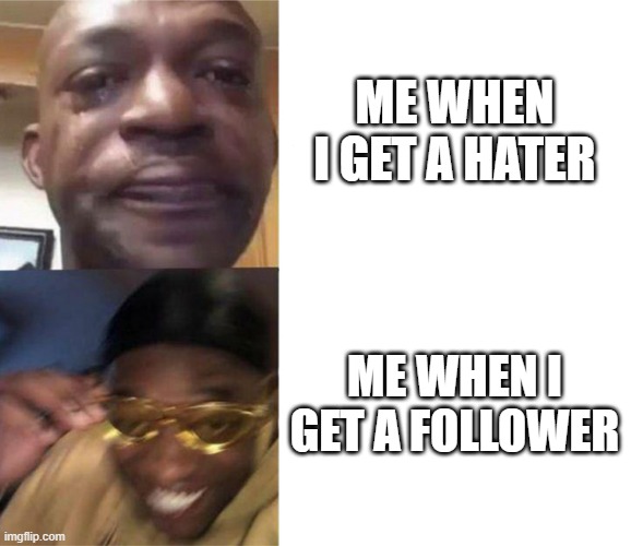 And yes | ME WHEN I GET A HATER; ME WHEN I GET A FOLLOWER | image tagged in black guy crying and black guy laughing,memes,funny | made w/ Imgflip meme maker