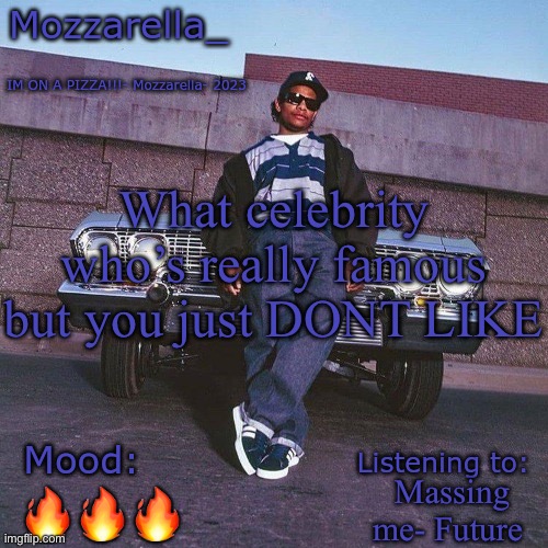 Eazy-E Temp | What celebrity who’s really famous but you just DONT LIKE; Massing me- Future; 🔥🔥🔥 | image tagged in eazy-e temp | made w/ Imgflip meme maker