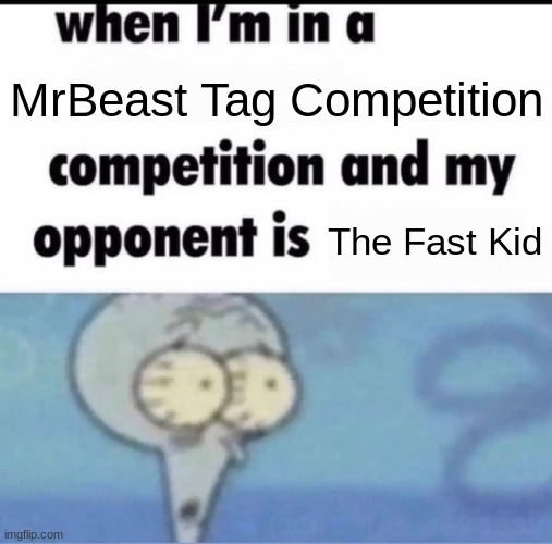 Welp I am not getting that 100K | MrBeast Tag Competition; The Fast Kid | image tagged in me when i'm in a competition and my opponent is | made w/ Imgflip meme maker