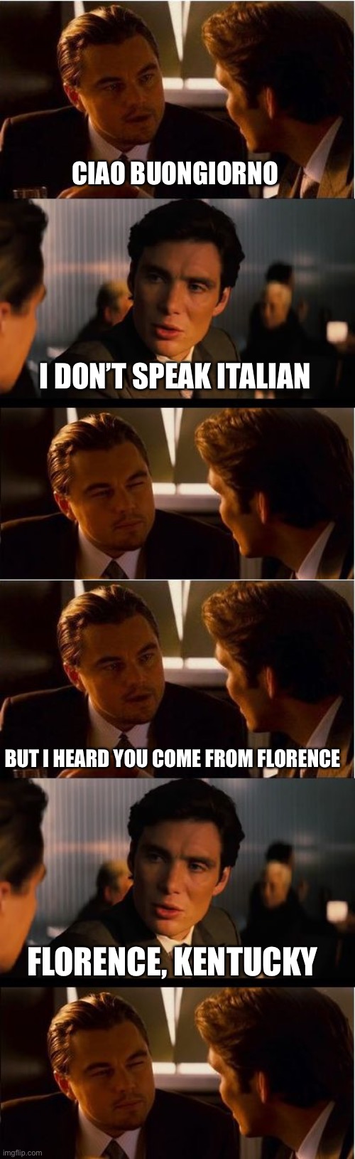 CIAO BUONGIORNO; I DON’T SPEAK ITALIAN; BUT I HEARD YOU COME FROM FLORENCE; FLORENCE, KENTUCKY | image tagged in memes,inception,italy,how you doin,right about now | made w/ Imgflip meme maker