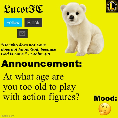 . | At what age are you too old to play with action figures? 🤔 | image tagged in lucotic polar bear announcement temp v3 | made w/ Imgflip meme maker
