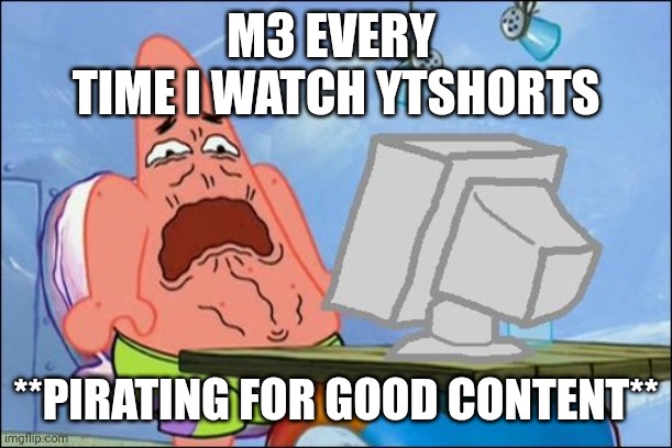Patrick Star cringing | M3 EVERY 
TIME I WATCH YTSHORTS; **PIRATING FOR GOOD CONTENT** | image tagged in patrick star cringing | made w/ Imgflip meme maker