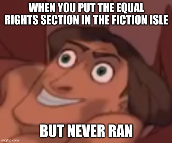 Instant regret | WHEN YOU PUT THE EQUAL RIGHTS SECTION IN THE FICTION ISLE; BUT NEVER RAN | image tagged in instant regret | made w/ Imgflip meme maker