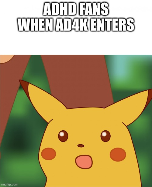 ADHD to AD4K | ADHD FANS WHEN AD4K ENTERS | image tagged in surprised pikachu high quality | made w/ Imgflip meme maker
