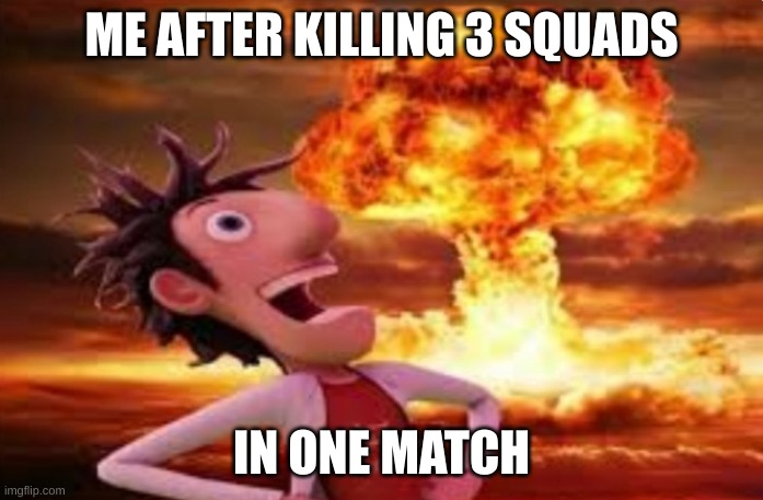 qwertyuiopasdfghjklzxcvbnm | ME AFTER KILLING 3 SQUADS; IN ONE MATCH | image tagged in flint lockwood explosion | made w/ Imgflip meme maker