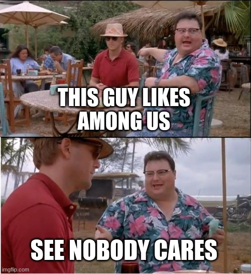 amongus | THIS GUY LIKES
 AMONG US; SEE NOBODY CARES | image tagged in memes,see nobody cares | made w/ Imgflip meme maker