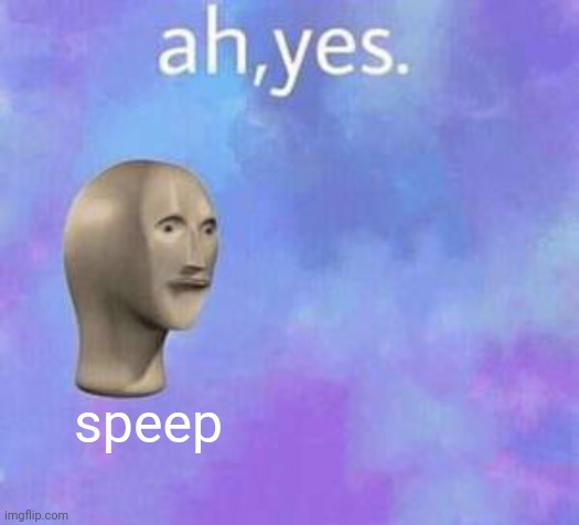 Ah yes | speep | image tagged in ah yes | made w/ Imgflip meme maker