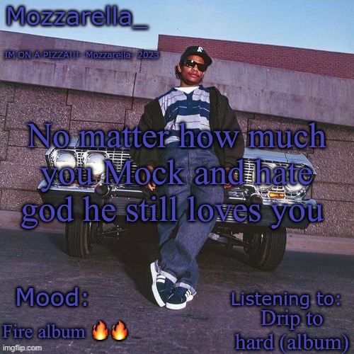 Eazy-E Temp | No matter how much you Mock and hate god he still loves you; Drip to hard (album); Fire album 🔥🔥 | image tagged in eazy-e temp | made w/ Imgflip meme maker