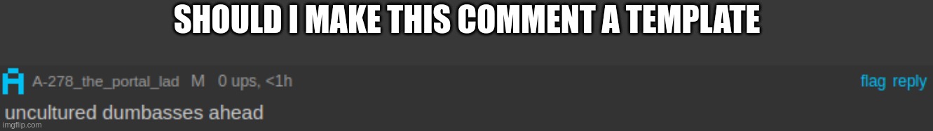 SHOULD I MAKE THIS COMMENT A TEMPLATE | made w/ Imgflip meme maker