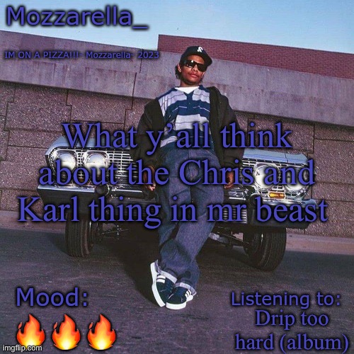 Eazy-E Temp | What y’all think about the Chris and Karl thing in mr beast; Drip too hard (album); 🔥🔥🔥 | image tagged in eazy-e temp | made w/ Imgflip meme maker