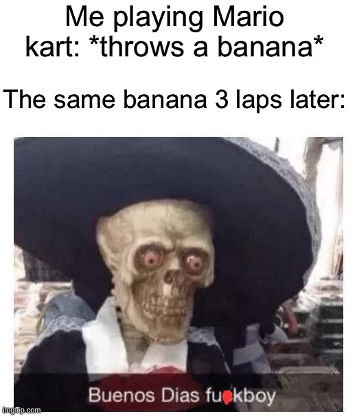 Me playing Mario kart: *throws a banana*; The same banana 3 laps later: | image tagged in memes,funny,gaming | made w/ Imgflip meme maker