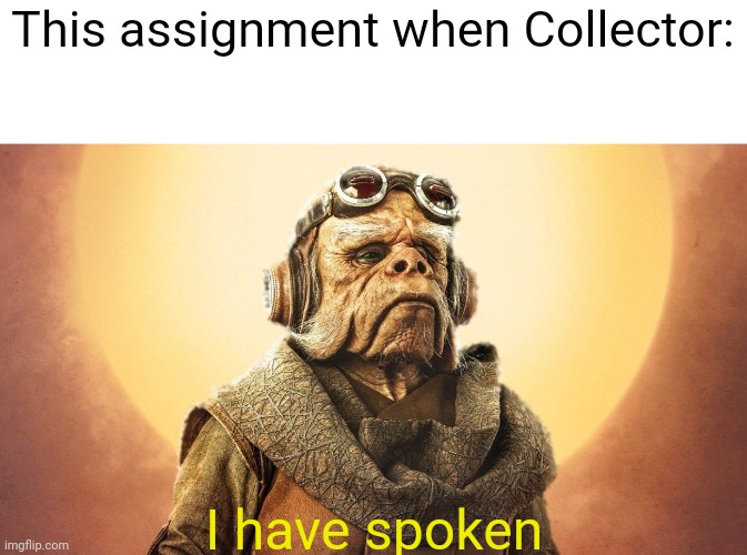 "I Have Spoken." -Kuill the Ugnaught | This assignment when Collector: I have spoken | image tagged in i have spoken -kuill the ugnaught | made w/ Imgflip meme maker