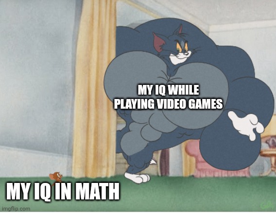 Strong tom | MY IQ WHILE PLAYING VIDEO GAMES MY IQ IN MATH | image tagged in strong tom | made w/ Imgflip meme maker