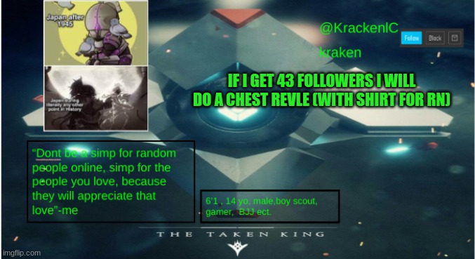 kraken destiny temp | IF I GET 43 FOLLOWERS I WILL DO A CHEST REVLE (WITH SHIRT FOR RN) | image tagged in kraken destiny temp | made w/ Imgflip meme maker