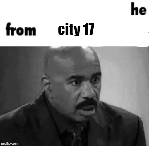 when ya bitch say she from city 17 | image tagged in when ya bitch say she from city 17 | made w/ Imgflip meme maker