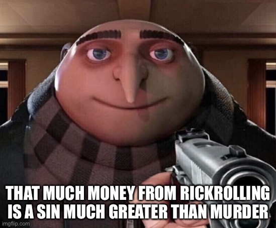 Gru Gun | THAT MUCH MONEY FROM RICKROLLING IS A SIN MUCH GREATER THAN MURDER | image tagged in gru gun | made w/ Imgflip meme maker