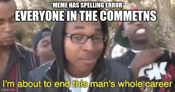Clver title | EVERYONE IN THE COMMETNS; *MEME HAS SPELLING ERROR* | image tagged in i m about to end this man s whole career,comments | made w/ Imgflip meme maker