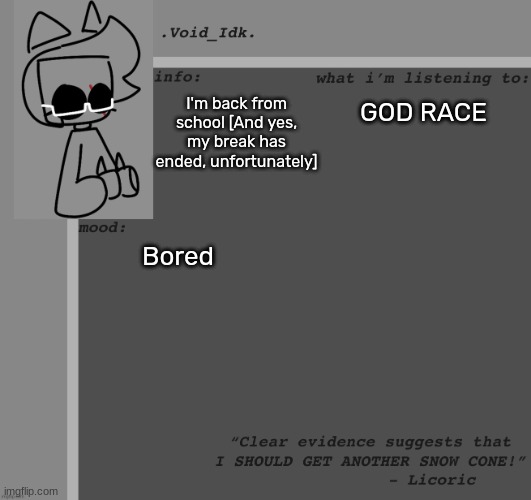 .Void_Idk.'s Announcement Template [Thanks Yoine!] | I'm back from school [And yes, my break has ended, unfortunately]; GOD RACE; Bored | image tagged in void_idk 's announcement template thanks yoine,idk,stuff,s o u p,carck | made w/ Imgflip meme maker