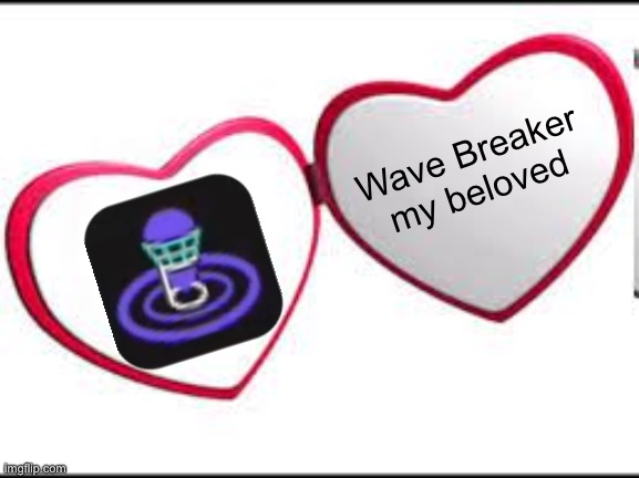 My beloved | Wave Breaker my beloved | image tagged in my beloved | made w/ Imgflip meme maker