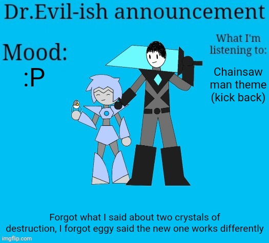 *forget what I said. Not forgot what I said. | :P; Chainsaw man theme (kick back); Forgot what I said about two crystals of destruction, I forgot eggy said the new one works differently | image tagged in dr evil-ish new announcement template | made w/ Imgflip meme maker