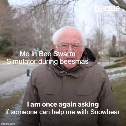 I actually need help lol its too powerful for some reason. | Me in Bee Swarm Simulator during beesmas; if someone can help me with Snowbear | image tagged in memes,bernie i am once again asking for your support,bee swarm simulator,roblox | made w/ Imgflip meme maker