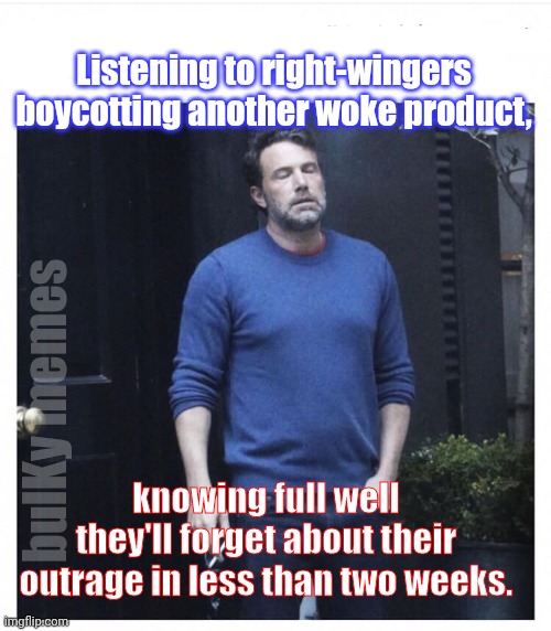 Boy-nott | Listening to right-wingers boycotting another woke product, bulKy memes; knowing full well they'll forget about their outrage in less than two weeks. | image tagged in ben affleck smoking | made w/ Imgflip meme maker