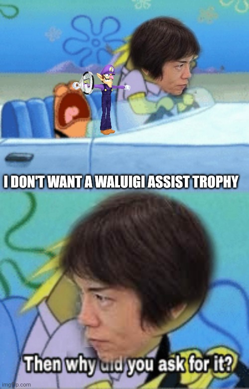 I DON'T WANT A WALUIGI ASSIST TROPHY | image tagged in waluigi | made w/ Imgflip meme maker