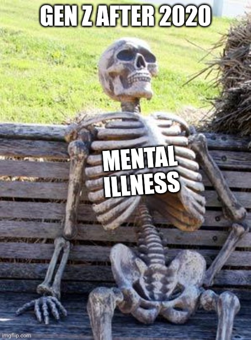 Waiting Skeleton | GEN Z AFTER 2020; MENTAL 
ILLNESS | image tagged in memes,waiting skeleton | made w/ Imgflip meme maker
