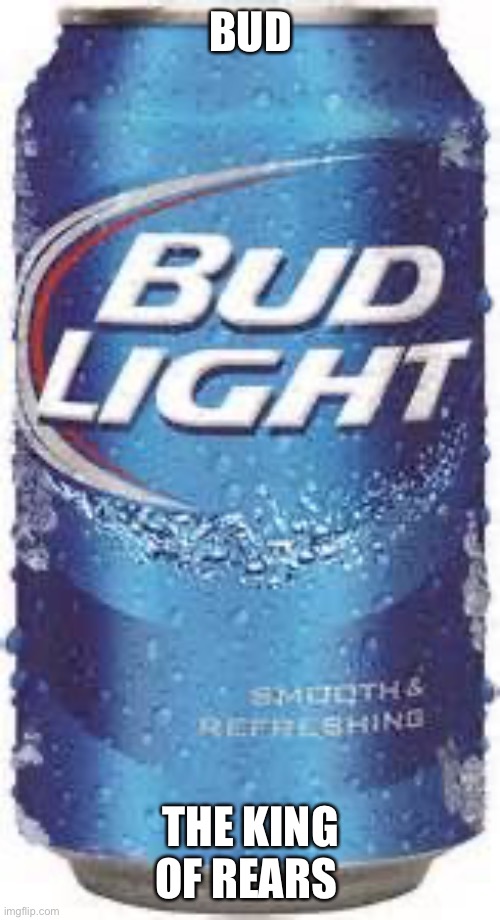 Bud Light Beer | BUD; THE KING OF REARS | image tagged in bud light beer | made w/ Imgflip meme maker