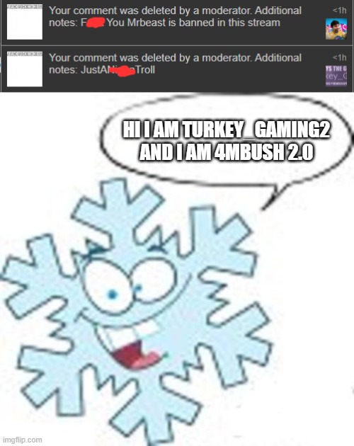 Turkey_Gaming is the New 4mbush guys... | HI I AM TURKEY_GAMING2 AND I AM 4MBUSH 2.0 | image tagged in snowflake | made w/ Imgflip meme maker