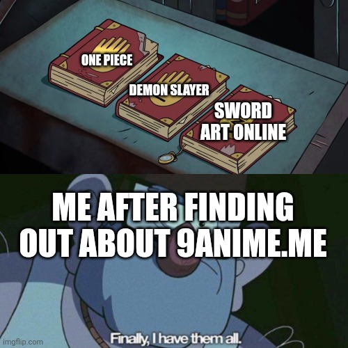 Sword Art Online is a good anime I will die on this hill | ONE PIECE; DEMON SLAYER; SWORD ART ONLINE; ME AFTER FINDING OUT ABOUT 9ANIME.ME | image tagged in i have them all,anime,sword art online,demon slayer,one piece | made w/ Imgflip meme maker