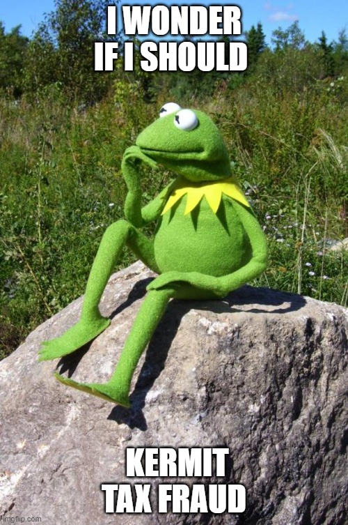 Kermit-thinking | I WONDER IF I SHOULD; KERMIT TAX FRAUD | image tagged in kermit-thinking | made w/ Imgflip meme maker