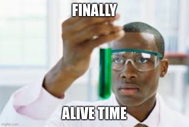 FINALLY | FINALLY ALIVE TIME | image tagged in finally | made w/ Imgflip meme maker