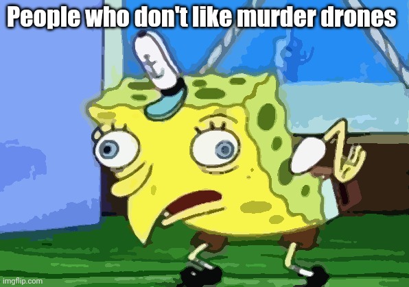 Bruh | People who don't like murder drones | image tagged in memes,mocking spongebob,murder drones | made w/ Imgflip meme maker